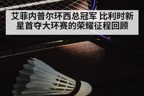艾菲内普尔环西总冠军 比利时新星首夺大环赛的荣耀征程回顾